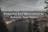 Unleash Your Potential: Finding Powerful Self Motivation to Achieve Your Goals Unleash Your Potential: Finding Powerful Self Motivation to Achieve Your Goals