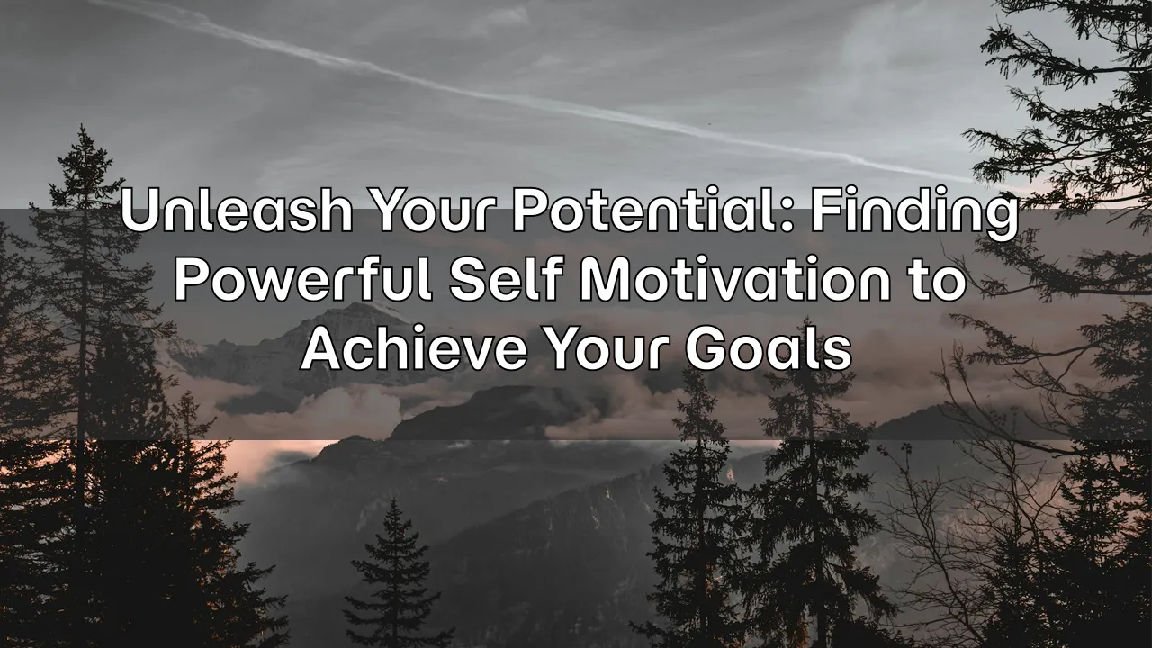 Unleash Your Potential: Finding Powerful Self Motivation to Achieve Your Goals