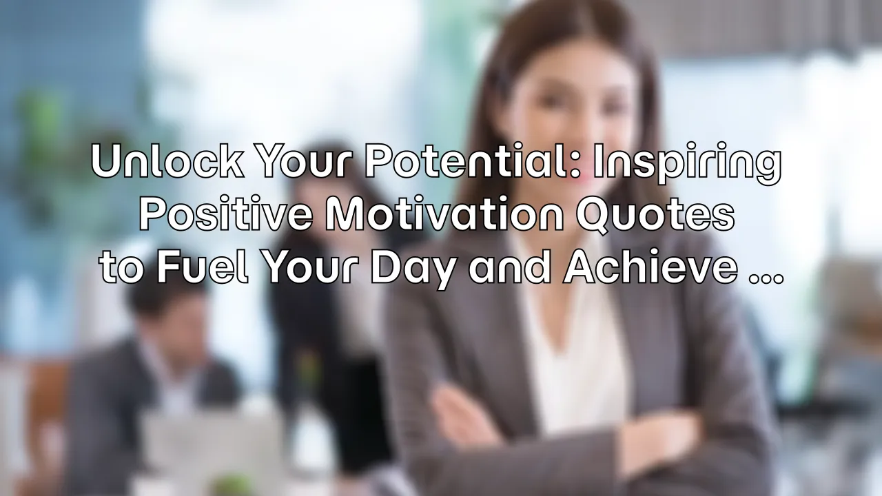 Unlock Your Potential: Inspiring Positive Motivation Quotes to Fuel Your Day and Achieve Success