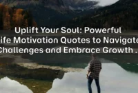 Uplift Your Soul: Powerful Life Motivation Quotes to Navigate Challenges and Embrace Growth