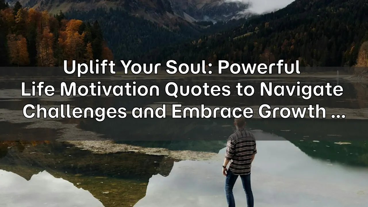 Uplift Your Soul: Powerful Life Motivation Quotes to Navigate Challenges and Embrace Growth